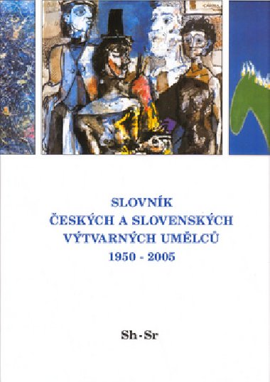 SLOVNÍK ČESKÝCH A SLOVENSKÝCH VÝTVARNÝCH UMĚLCŮ 1950 - 2005 SH-SR - Kolektiv autorů