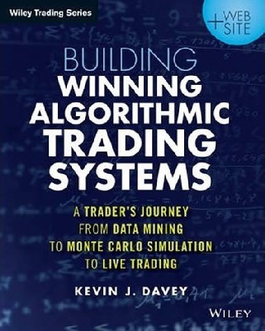 Building Winning Algorithmic Trading Systems : A Traders Journey From Data Mining to Monte Carlo Simulation to Live Trading + Website - Davey Kevin