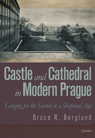 Castle and Cathedral in Modern Prague: Longing for the Sacred in a Skeptical Age - Berglund Bruce R.