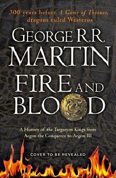 Fire And Blood: A History Of The Targaryen Kings From Aegon The Conqueror To Aegon III As Scribed To Archmaester Gyldayn - George R. R. Martin