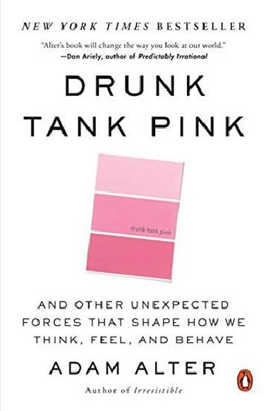 Drunk Tank Pink: And Other Unexpected Forces That Shape How We Think, Feel, and Behave - Alter Adam