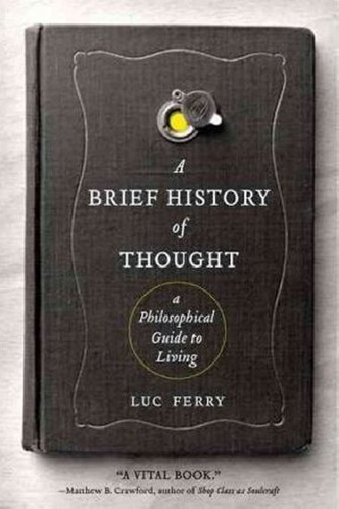 A Brief History of Thought : A Philosophical Guide to Living - Ferry Luc