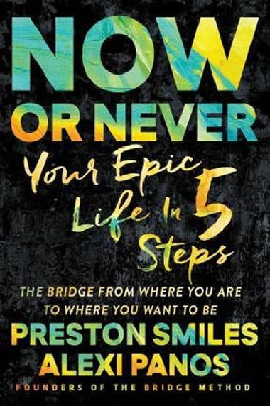 Now or Never : Your Epic Life in 5 Steps - Smiles Preston