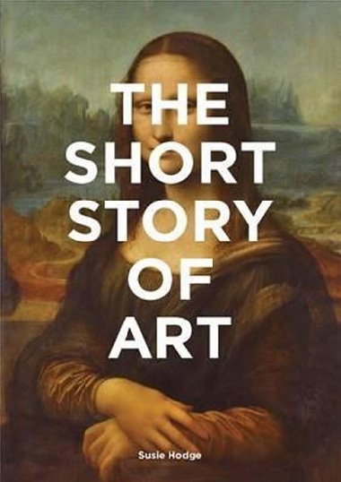 The Short Story of Art : A Pocket Guide to Key Movements, Works, Themes and Techniques - Hodgeov Susie