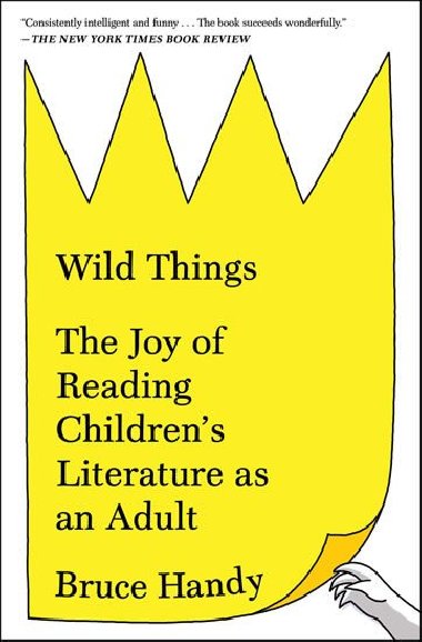 Wild Things: The Joy of Reading Childrens Literature as an Adult - Handy Bruce