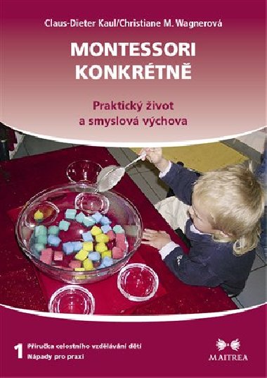 Montessori konkrétně 1 - Praktický život a smyslová výchova - Claus-Dieter Kaul; Christiane M. Wagnerová