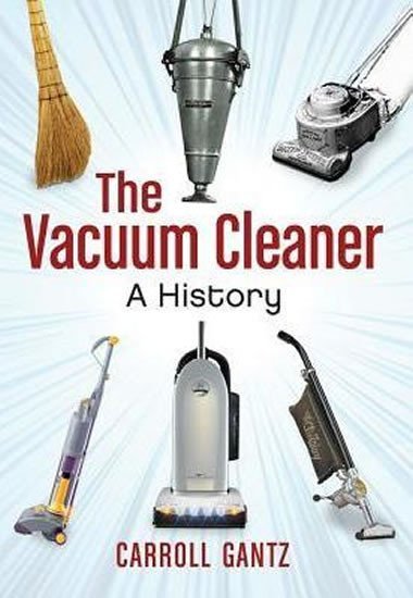 The Vacuum Cleaner : A History - Gantz Carroll
