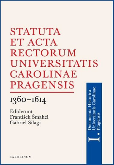 Statuta et Acta rectorum Universitatis Carolinae Pragensis 1360-1614 - Gabriel Silagi,Frantiek mahel