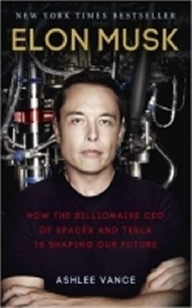 Elon Musk: How the Billionaire CEO of SpaceX and Tesla is Shaping our Future - Vance Ashlee