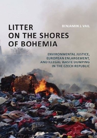 Litter on the Shores of Bohemia: Environmental Justice, European Enlargement, and Illegal Waste Dumping in the Czech Republic - Vail Benjamin