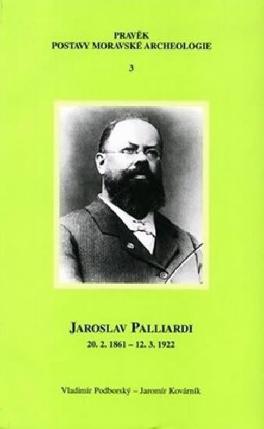 Jaroslav Palliardi (20. 2. 1861 - 12. 3. 1922): Pokrokov kulturn initel jihozpadn Moravy a vhlasn archeolog evropskho jmna (Studie k djinm archeologie) - Kovrnk Jaromr