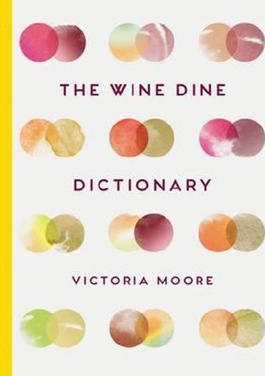 The Wine Dine Dictionary : Good Food and Good Wine: An A-Z of Suggestions for Happy Eating and Drinking - Moore Victoria