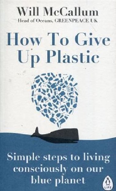 How to Give Up Plastic: A Guide to Changing the World, One Plastic Bottle at a Time - Will McCallum