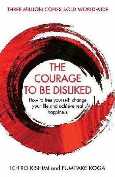 The Courage To Be Disliked: How to free yourself, change your life and achieve real happiness - Ichiro Kishimi