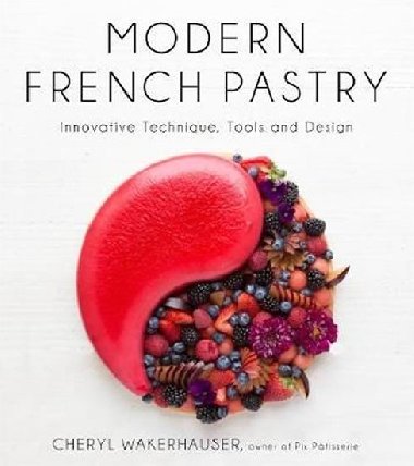 Modern French Pastry: Innovative Technique, Tools and Design - Wakerhauser Cheryl