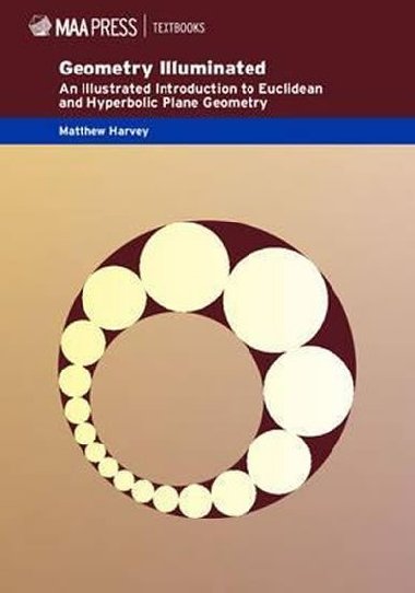 Mathematical Association of America Textbooks: Geometry Illuminated: An Illustrated Introduction to Euclidean and Hyperbolic Plane Geometry - Harvey Matthew
