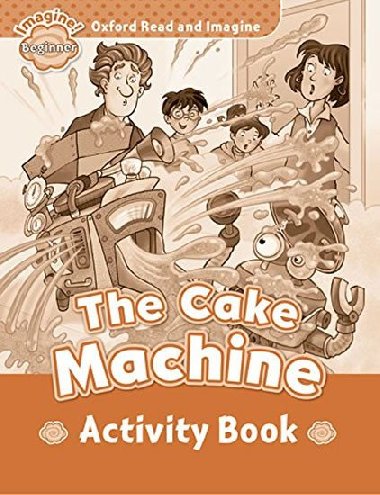 Oxford Read and Imagine Level Beginner: The Cake Machine Activity Book - kolektiv autor