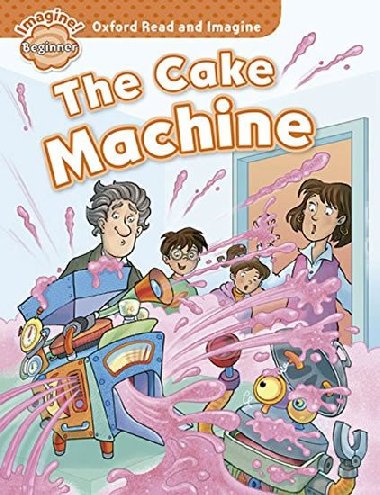 Oxford Read and Imagine Level Beginner: the Cake Machine - kolektiv autor