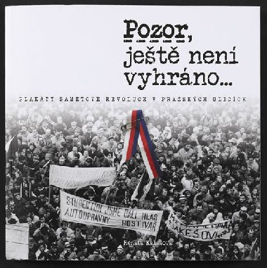 Pozor, ještě není vyhráno - Plakáty sametové revoluce v pražských ulicích - Renáta Kalašová