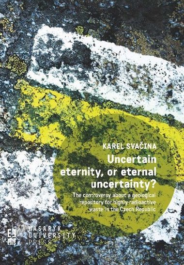 Uncertain eternity, or eternal uncertainty? - The controversy about a geological repository for highly radioactive waste in the Czech Republic - Karel Svaina