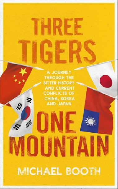 Three Tigers, One Mountain: A Journey through the Bitter History and Current Conflicts of China, Korea and Japan - Booth Michael