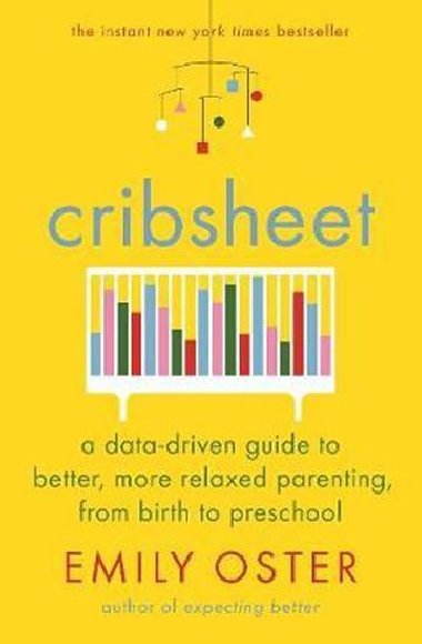 Cribsheet : A Data-Driven Guide to Better, More Relaxed Parenting, from Birth to Preschool - Oster Emily