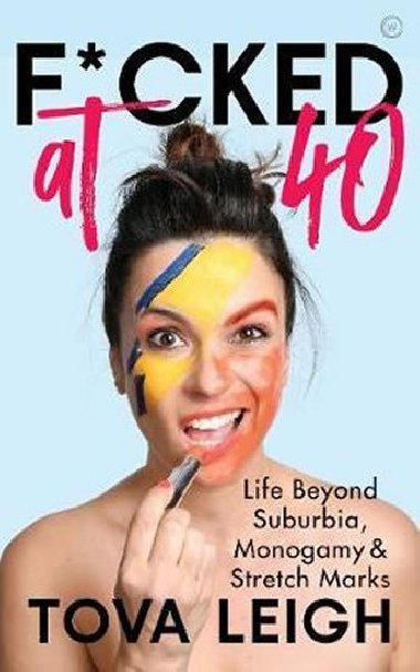 F*cked at 40 : Life Beyond Suburbia, Monogamy and Stretch Marks - Leigh Tova