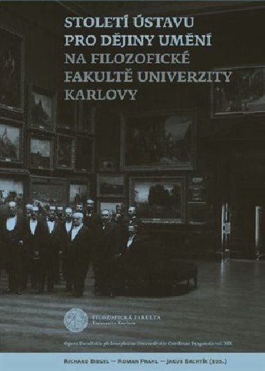Století Ústavu pro dějiny umění na Filozofické fakultě Univerzity Karlovy - Jakub Bachtík,Richard Biegel,Roman Prahl