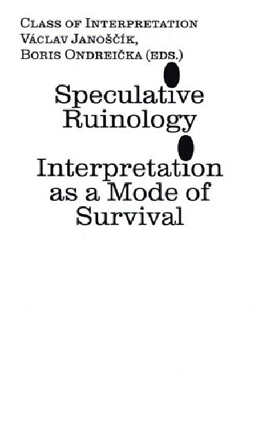 Speculative Ruinology: Interpretation as a mode of Survival - Václav Janoščík,Boris Ondreička