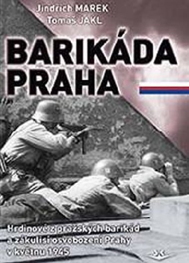 Barikda Praha - Hrdinov z praskch barikd a zkulis osvobozen Prahy v kvtnu 1945 - Marek Jindich, Jakl Tom