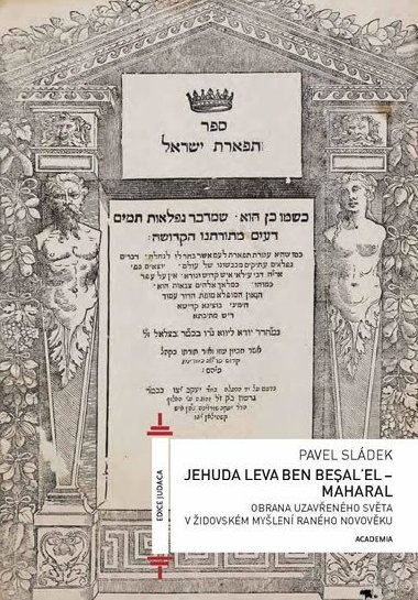Jehuda Leva ben Besalel - Maharal : Obrana uzavenho svta v idovskm mylen ranho novovku - Pavel Sldek