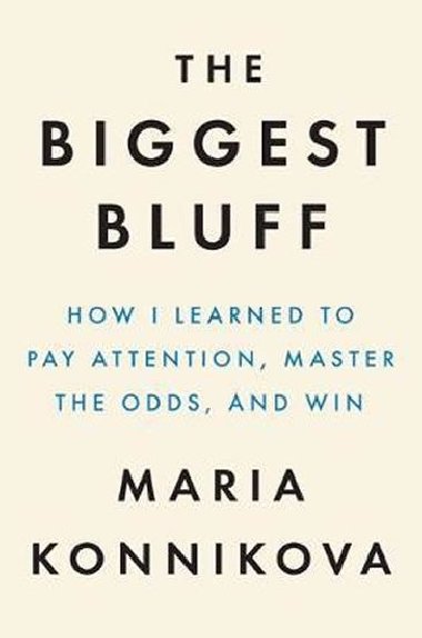 The Biggest Bluff : How I Learned to Pay Attention, Master Myself, and Win - Konnikova Maria
