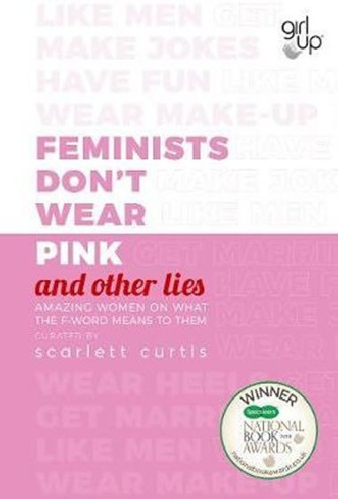 Feminists Dont Wear Pink and other lies : Amazing women on what the F-word means to them - Curtis Scarlett
