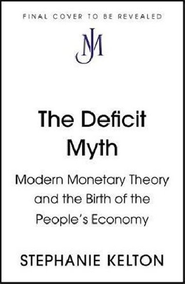 The Deficit Myth : Modern Monetary Theory and How to Build a Better Economy - Kelton Stephanie