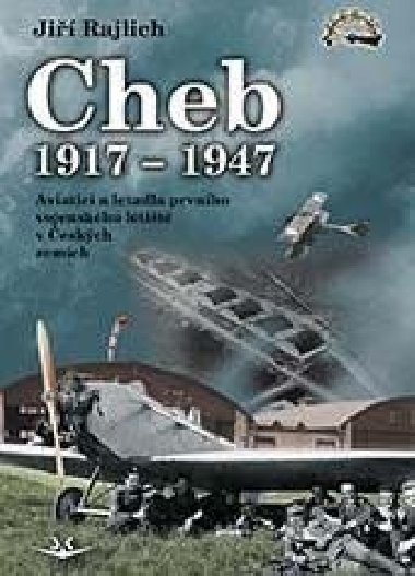 Cheb 1917-1947 - Aviatici a letadla prvnho vojenskho letit v eskch zemch - Ji Rajlich