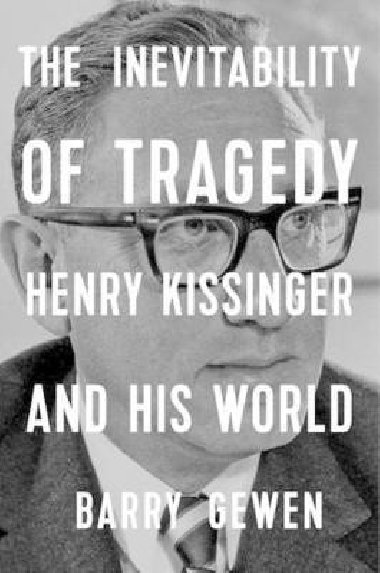 The Inevitability of Tragedy : Henry Kissinger and His World - Gewen Barry