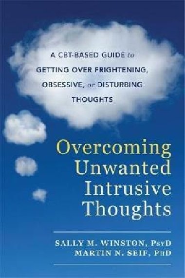 Overcoming Unwanted Intrusive Thoughts : A CBT-Based Guide to Getting Over Frightening, Obsessive, or Disturbing Thoughts - Winston Sally M., Seif Martin N.