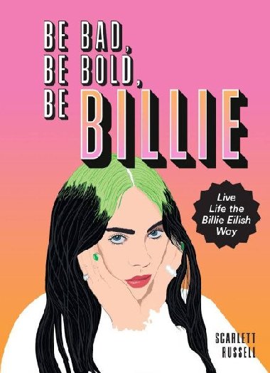 Be Bad, Be Bold, Be Billie : Live Life the Billie Eilish Way - Russell Scarlett