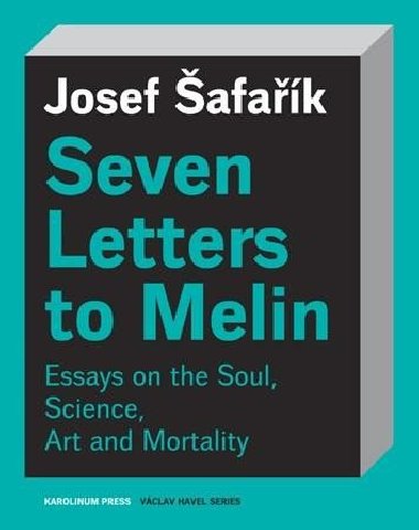 Seven Letters to Melin Essays on the Soul, Science, Art and Mortality - Šafařík Josef