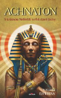 Achnaton - S krsnou Nefertiti svrhli star bohy - Valery Esperian