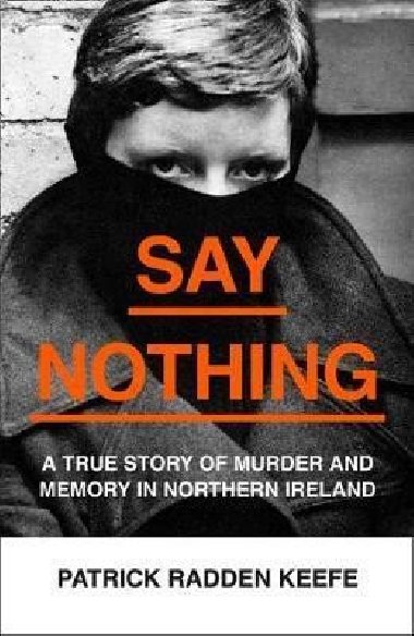 Say Nothing : A True Story of Murder and Memory in Northern Ireland - Keefe Patrick Radden