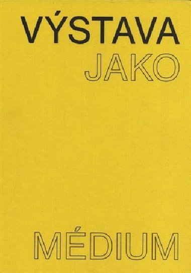 Výstava jako médium. České umění 1957-1999 - Pavlína Morganová,Terezie Nekvindová,Dagmar Svatošová