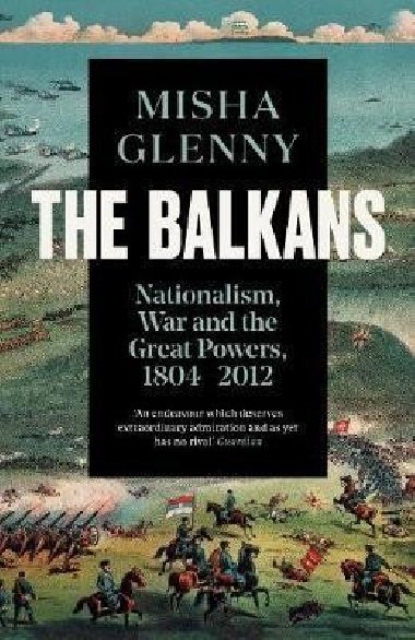 The Balkans, 1804-2012 : Nationalism, War and the Great Powers - Glenny Misha