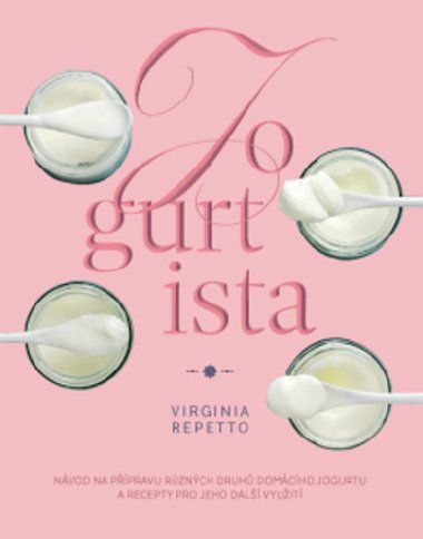 Jogurtista - Nvod na ppravu rznch typ domcho jogurtu a recepty pro jeho dal vyuit - Virginia Repetto