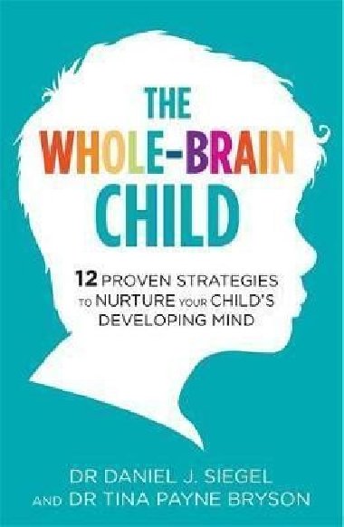 The Whole-Brain Child : 12 Proven Strategies to Nurture Your Childs Developing Mind - Siegel Daniel J.
