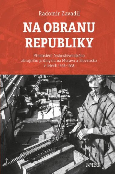 Na obranu republiky - Pemstn eskoslovenskho zbrojnho prmyslu na Moravu a Slovensko v letech 1936-1938 - Radomr Zavadil
