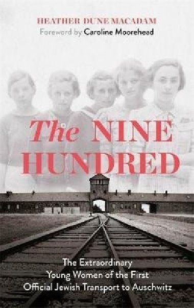 The Nine Hundred : The Extraordinary Young Women of the First Official Jewish Transport to Auschwitz - Macadamov Heather Dune