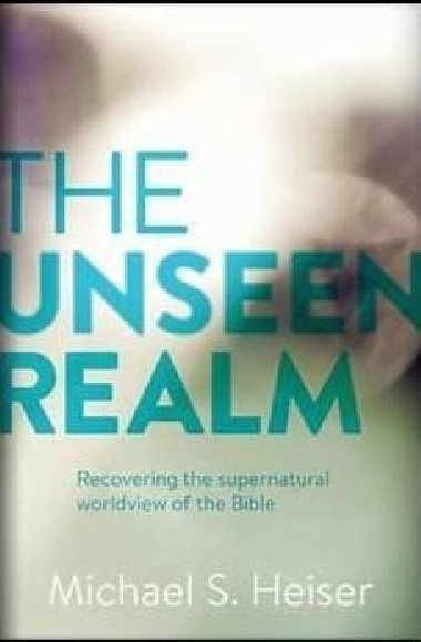 The Unseen Realm : Recovering the Supernatural Worldview of the Bible - Heiser Michael S.