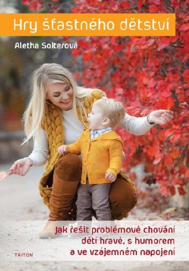 Hry šťastného dětství - Jak řešit problémové chování dětí hravě, s humorem a ve vzájemném napojení - Aletha Solterová