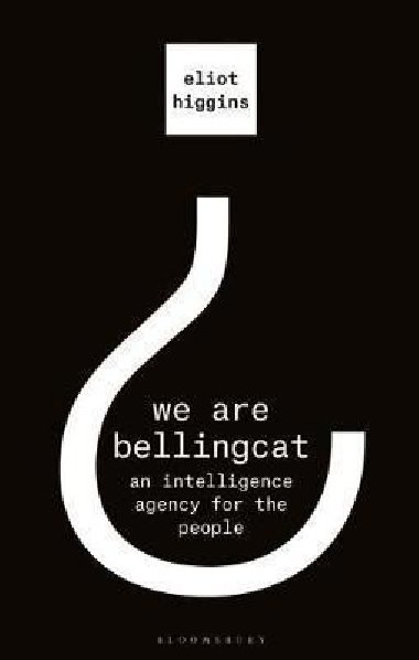 We Are Bellingcat : An Intelligence Agency for the People - Higgins Eliot